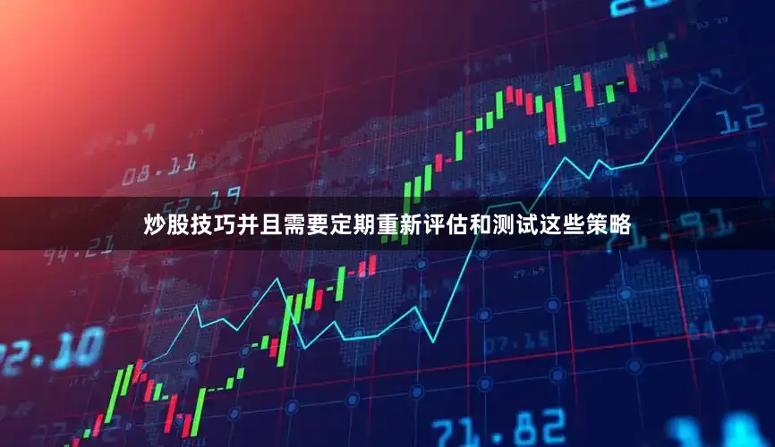 炒股技巧并且需要定期重新评估和测试这些策略