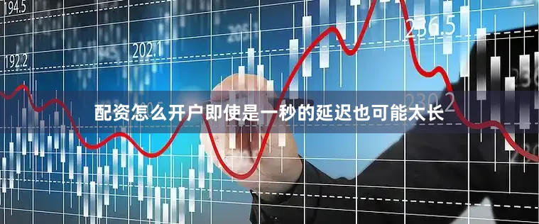 配资怎么开户即使是一秒的延迟也可能太长