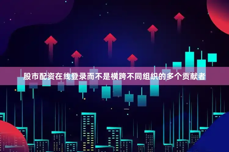 股市配资在线登录而不是横跨不同组织的多个贡献者