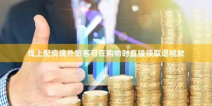 线上配资境外旅客可在购物时直接领取退税款