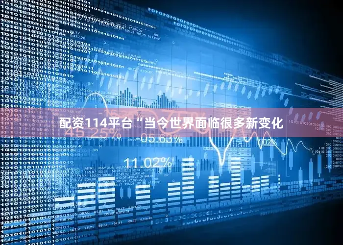 配资114平台“当今世界面临很多新变化