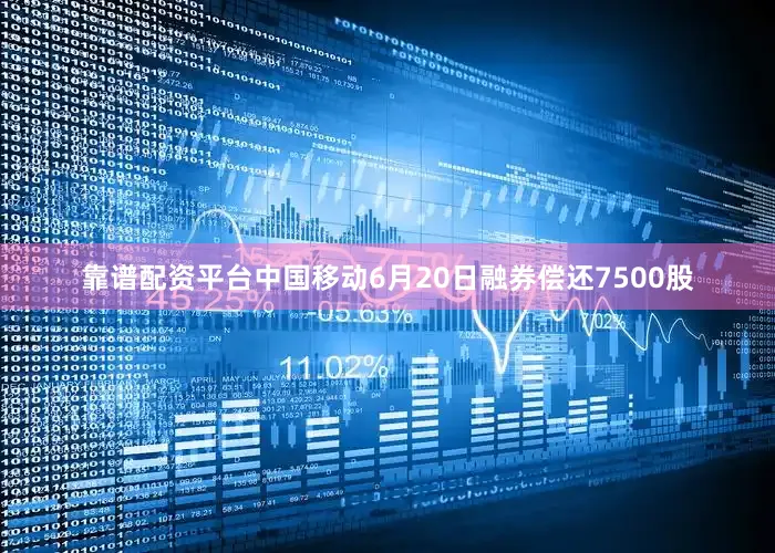 靠谱配资平台中国移动6月20日融券偿还7500股