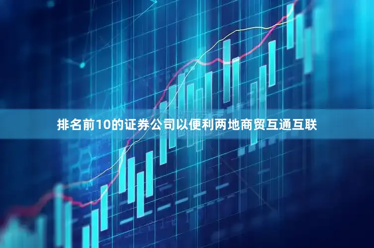 排名前10的证券公司以便利两地商贸互通互联