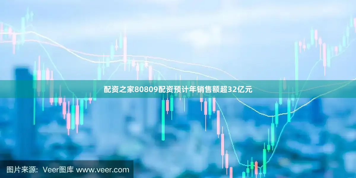 配资之家80809配资预计年销售额超32亿元