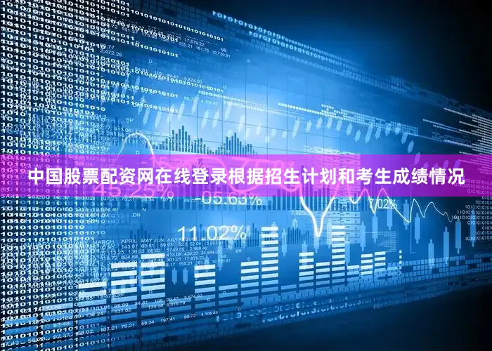 中国股票配资网在线登录根据招生计划和考生成绩情况