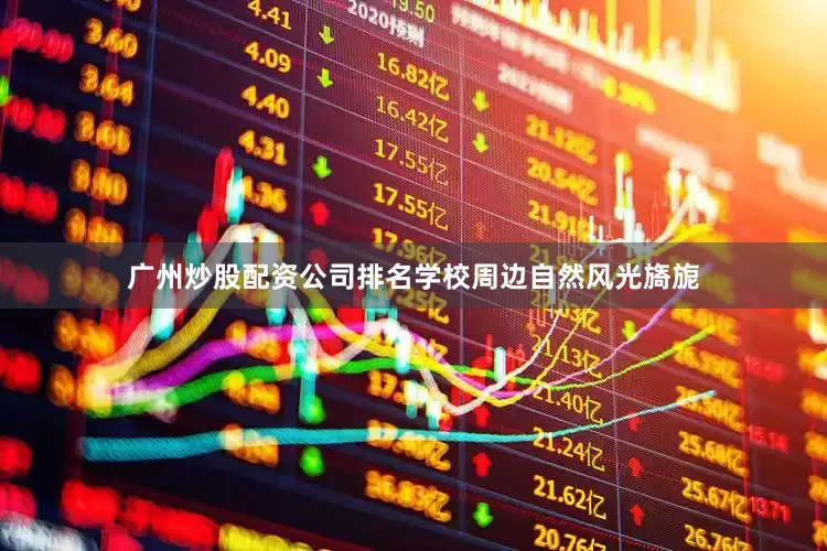 广州炒股配资公司排名学校周边自然风光旖旎