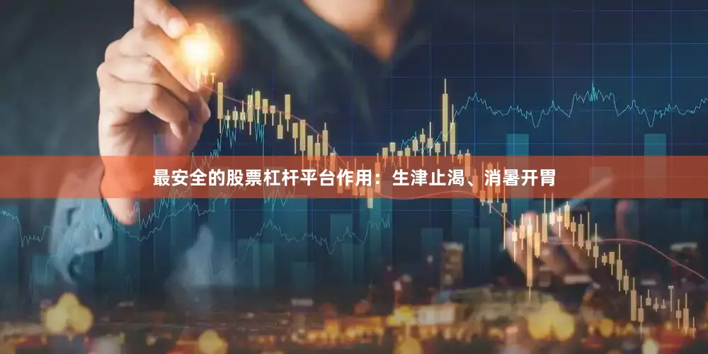 最安全的股票杠杆平台作用：生津止渴、消暑开胃