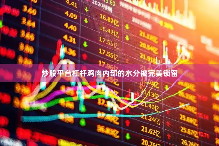 炒股平台杠杆鸡肉内部的水分被完美锁留