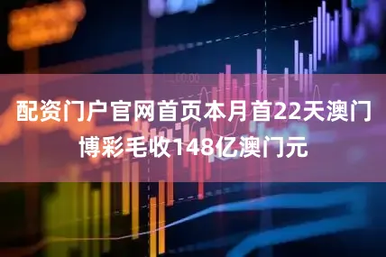 配资门户官网首页本月首22天澳门博彩毛收148亿澳门元