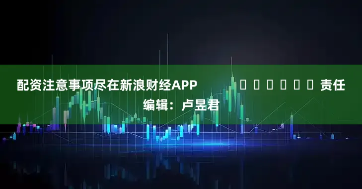 配资注意事项尽在新浪财经APP            						责任编辑：卢昱君