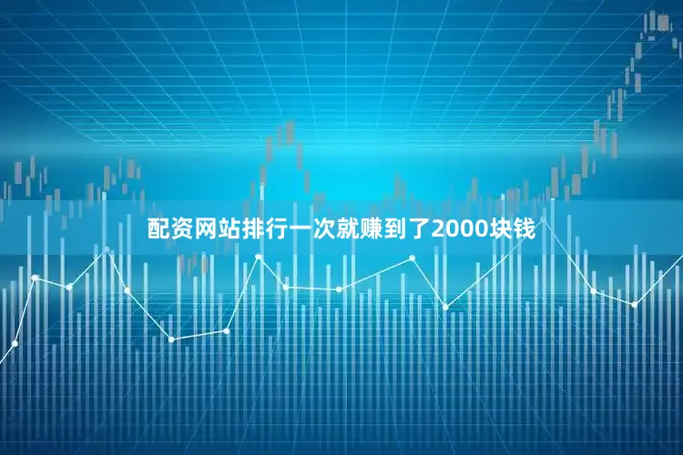 配资网站排行一次就赚到了2000块钱