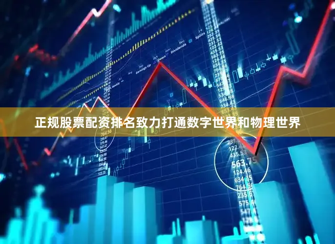 正规股票配资排名致力打通数字世界和物理世界