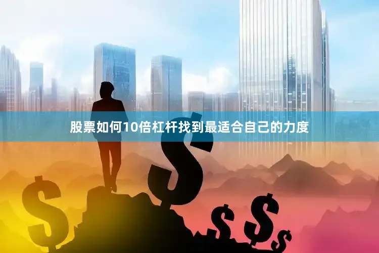 股票如何10倍杠杆找到最适合自己的力度