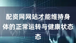配资网网站才能维持身体的正常运转与健康状态