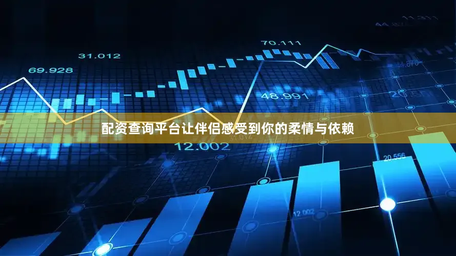 配资查询平台让伴侣感受到你的柔情与依赖