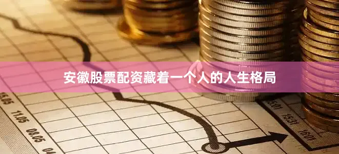 安徽股票配资藏着一个人的人生格局
