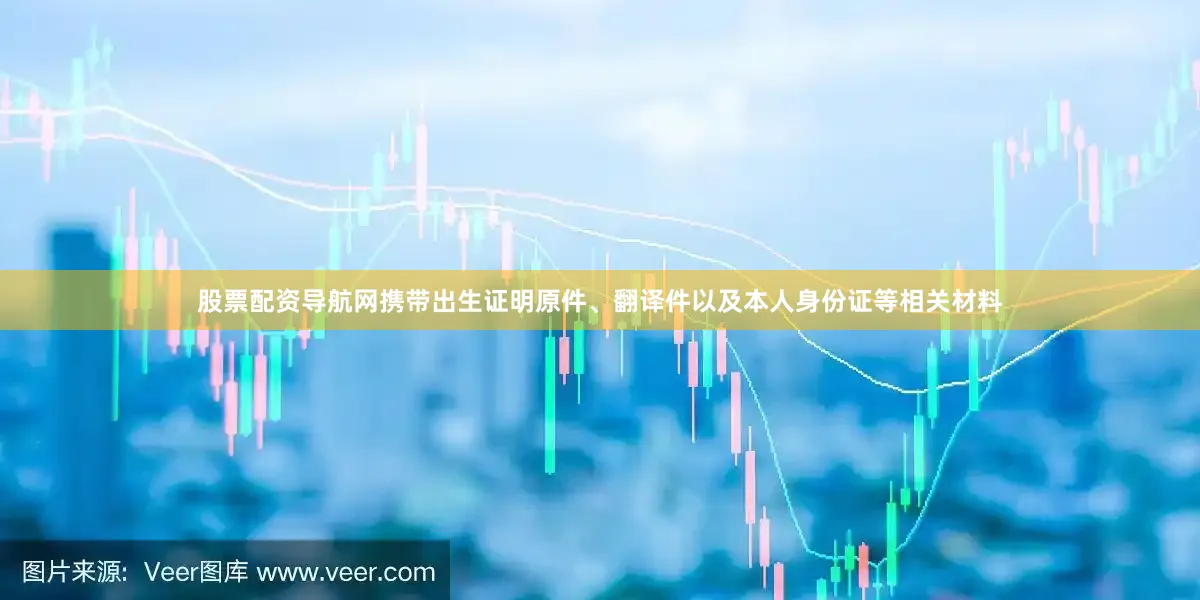 股票配资导航网携带出生证明原件、翻译件以及本人身份证等相关材料
