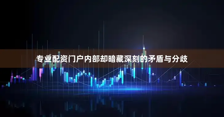 专业配资门户内部却暗藏深刻的矛盾与分歧