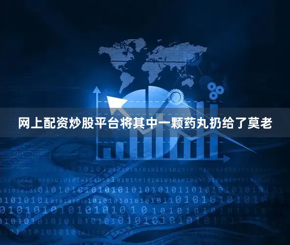 网上配资炒股平台将其中一颗药丸扔给了莫老