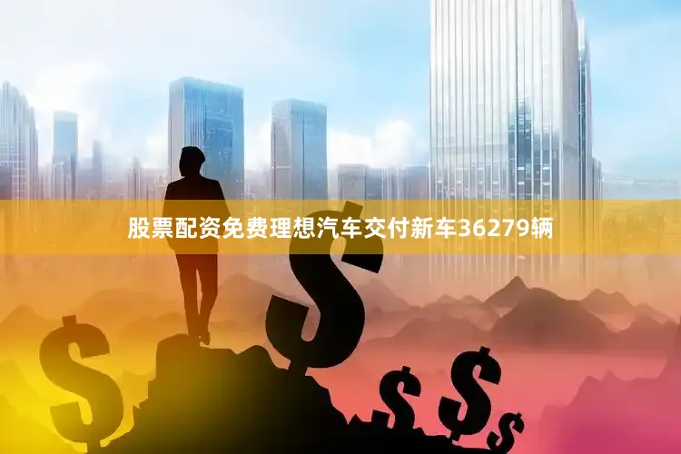股票配资免费理想汽车交付新车36279辆