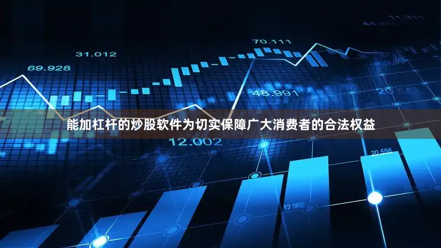 能加杠杆的炒股软件为切实保障广大消费者的合法权益