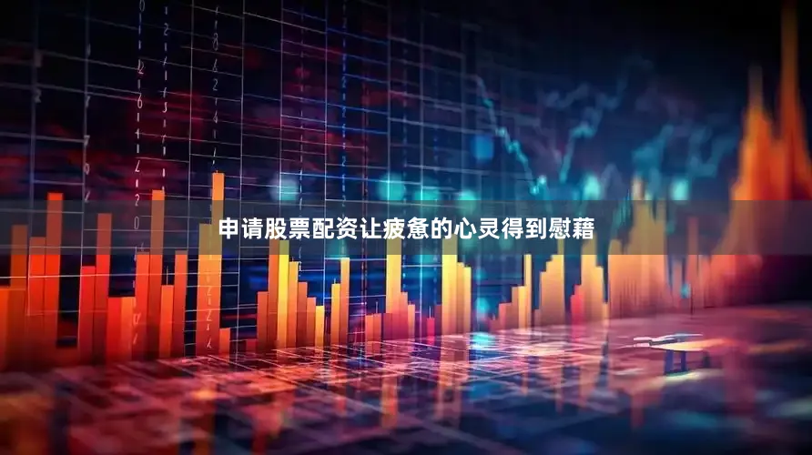 申请股票配资让疲惫的心灵得到慰藉