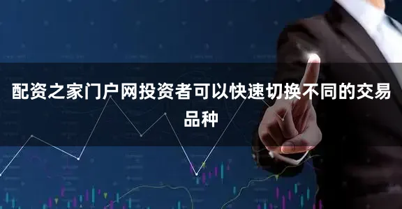 配资之家门户网投资者可以快速切换不同的交易品种