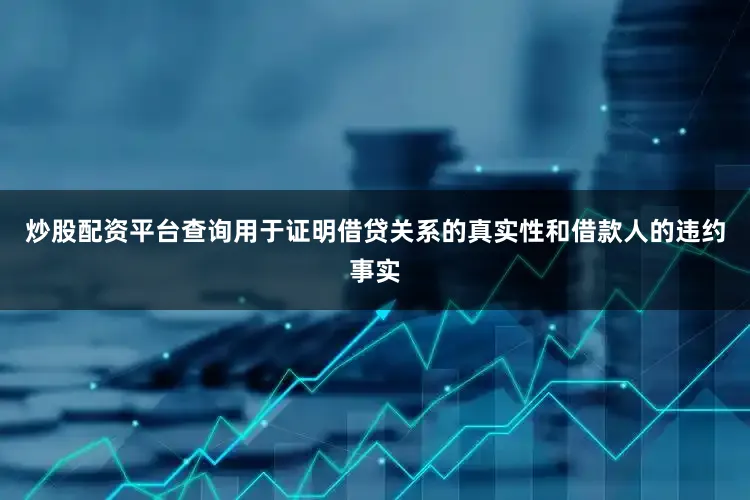 炒股配资平台查询用于证明借贷关系的真实性和借款人的违约事实
