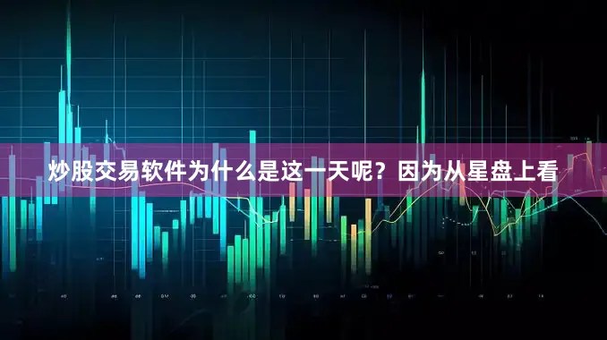 炒股交易软件为什么是这一天呢？因为从星盘上看
