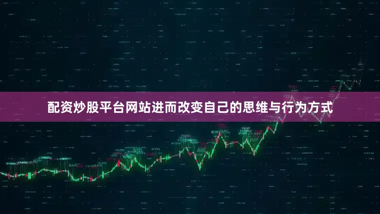 配资炒股平台网站进而改变自己的思维与行为方式