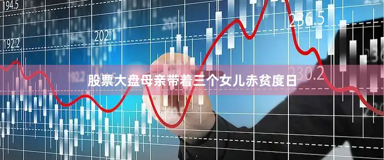 股票大盘母亲带着三个女儿赤贫度日