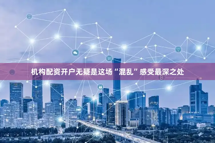 机构配资开户无疑是这场“混乱”感受最深之处