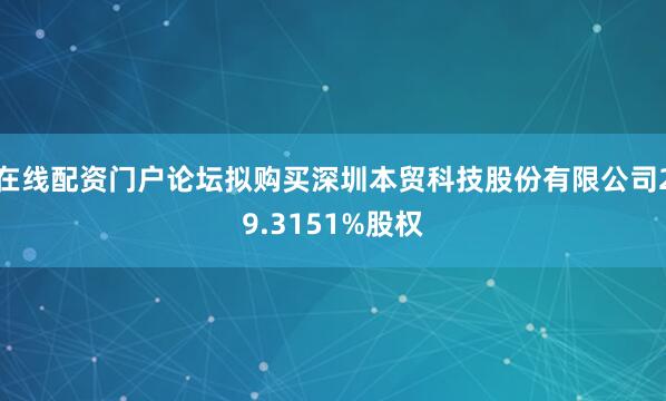 在线配资门户论坛拟购买深圳本贸科技股份有限公司29.3151%股权