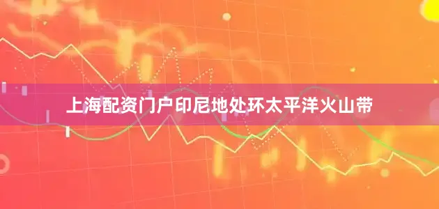 上海配资门户　　印尼地处环太平洋火山带