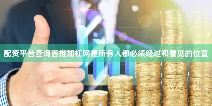 配资平台查询首推加杠网是所有人都必须经过和看见的位置