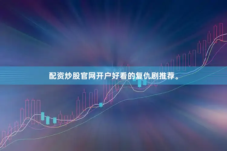配资炒股官网开户好看的复仇剧推荐。