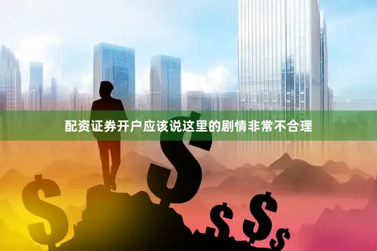 配资证券开户应该说这里的剧情非常不合理