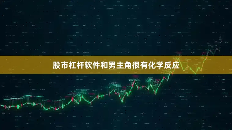 股市杠杆软件和男主角很有化学反应