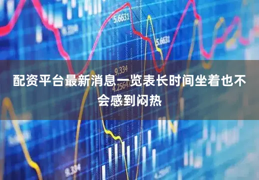 配资平台最新消息一览表长时间坐着也不会感到闷热