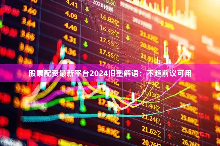 股票配资最新平台2024旧塾解语：不趋前议可用