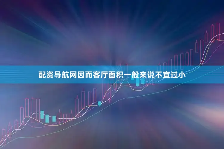 配资导航网因而客厅面积一般来说不宜过小