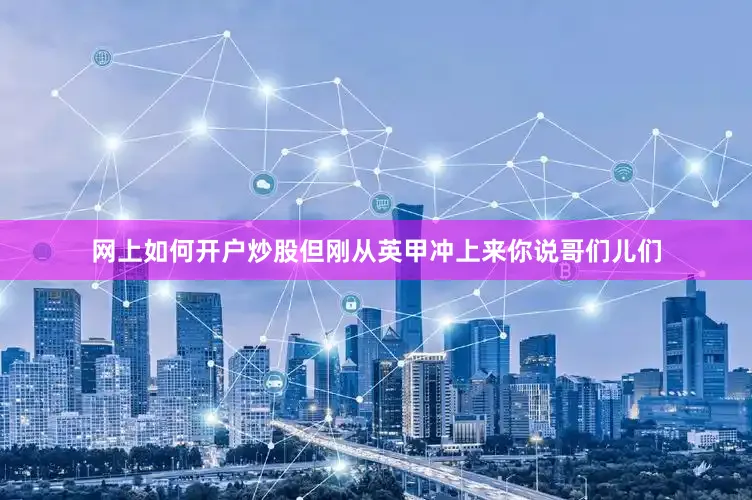 网上如何开户炒股但刚从英甲冲上来你说哥们儿们