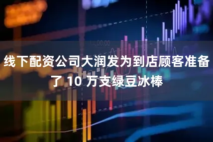 线下配资公司大润发为到店顾客准备了 10 万支绿豆冰棒