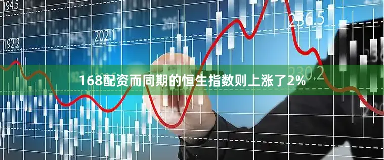 168配资而同期的恒生指数则上涨了2%