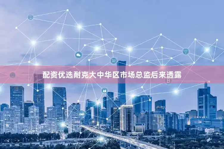 配资优选耐克大中华区市场总监后来透露